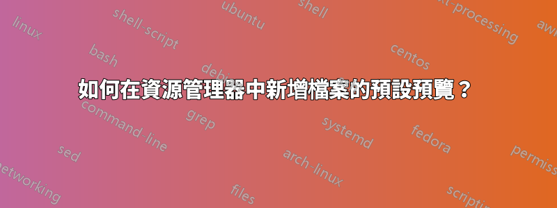 如何在資源管理器中新增檔案的預設預覽？