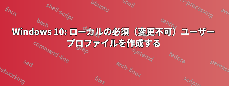 Windows 10: ローカルの必須（変更不可）ユーザー プロファイルを作成する