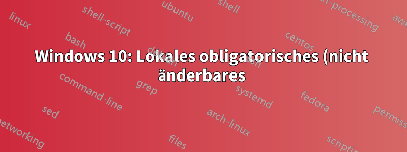 Windows 10: Lokales obligatorisches (nicht änderbares) Benutzerprofil erstellen