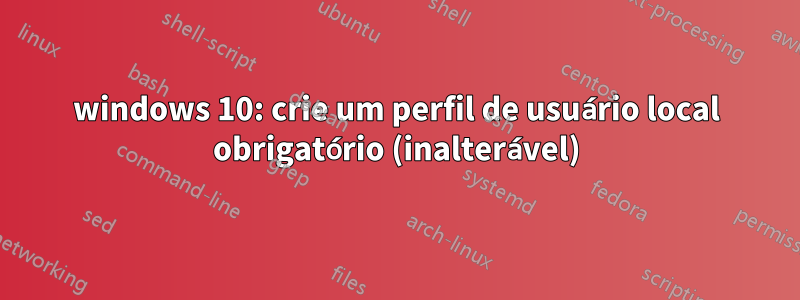 windows 10: crie um perfil de usuário local obrigatório (inalterável)