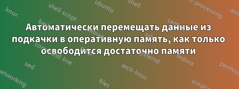 Автоматически перемещать данные из подкачки в оперативную память, как только освободится достаточно памяти