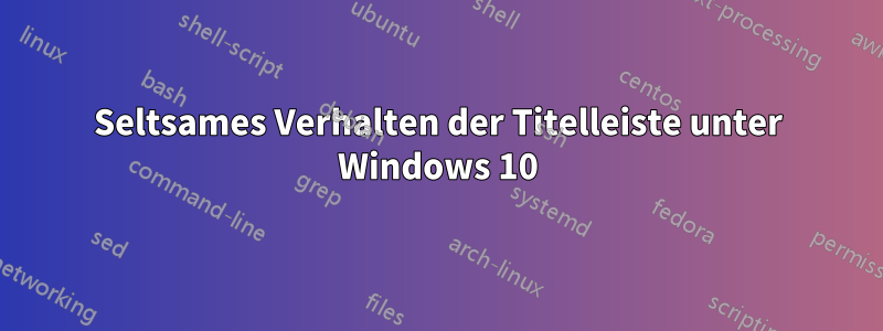 Seltsames Verhalten der Titelleiste unter Windows 10