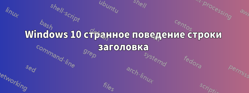 Windows 10 странное поведение строки заголовка