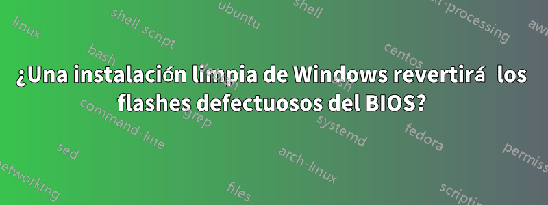 ¿Una instalación limpia de Windows revertirá los flashes defectuosos del BIOS?