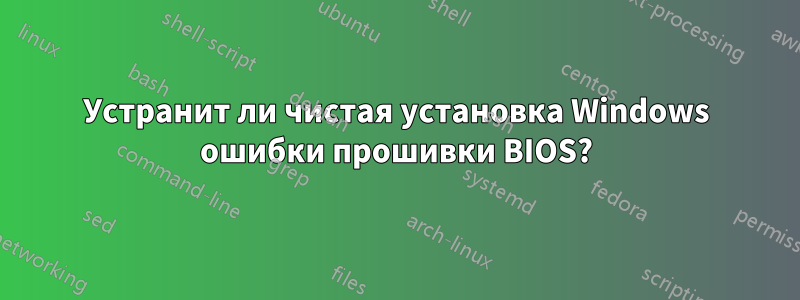 Устранит ли чистая установка Windows ошибки прошивки BIOS?