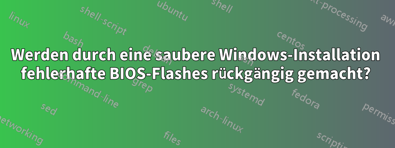 Werden durch eine saubere Windows-Installation fehlerhafte BIOS-Flashes rückgängig gemacht?