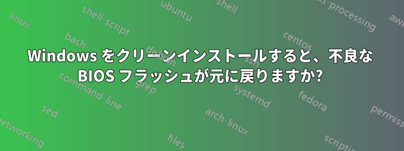 Windows をクリーンインストールすると、不良な BIOS フラッシュが元に戻りますか?