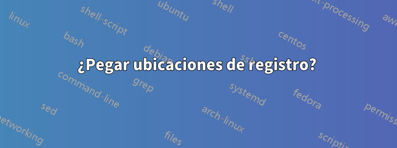 ¿Pegar ubicaciones de registro?