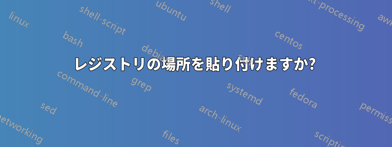 レジストリの場所を貼り付けますか?