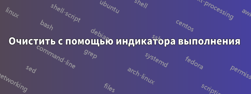 Очистить с помощью индикатора выполнения