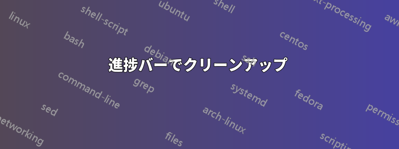 進捗バーでクリーンアップ