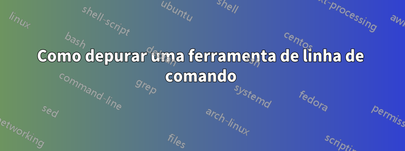 Como depurar uma ferramenta de linha de comando