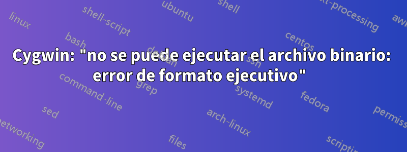 Cygwin: "no se puede ejecutar el archivo binario: error de formato ejecutivo"