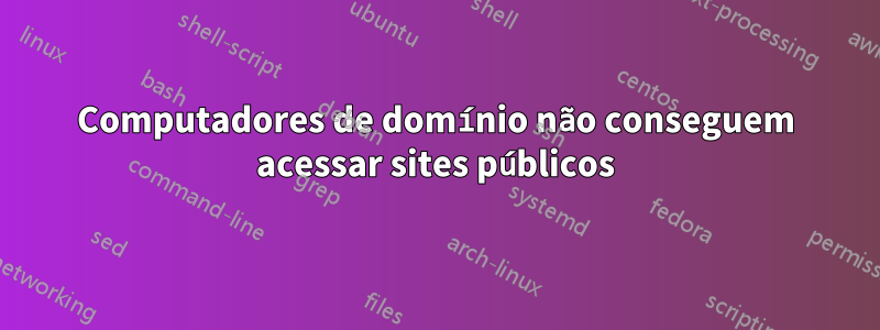 Computadores de domínio não conseguem acessar sites públicos