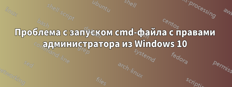 Проблема с запуском cmd-файла с правами администратора из Windows 10