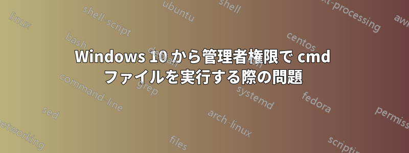 Windows 10 から管理者権限で cmd ファイルを実行する際の問題