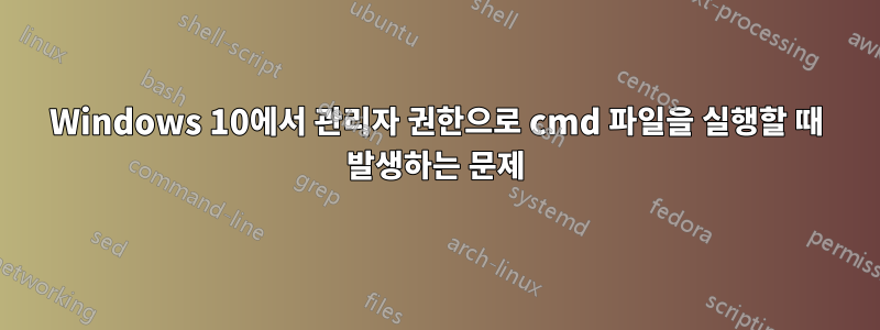 Windows 10에서 관리자 권한으로 cmd 파일을 실행할 때 발생하는 문제