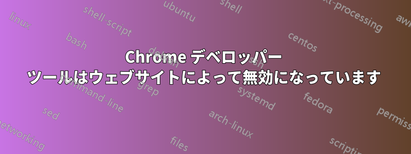 Chrome デベロッパー ツールはウェブサイトによって無効になっています