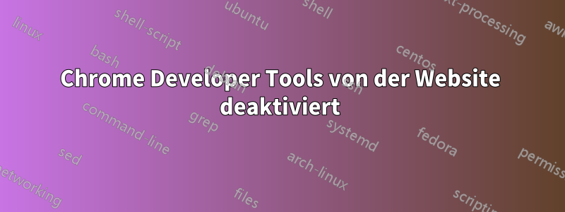 Chrome Developer Tools von der Website deaktiviert