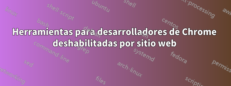 Herramientas para desarrolladores de Chrome deshabilitadas por sitio web