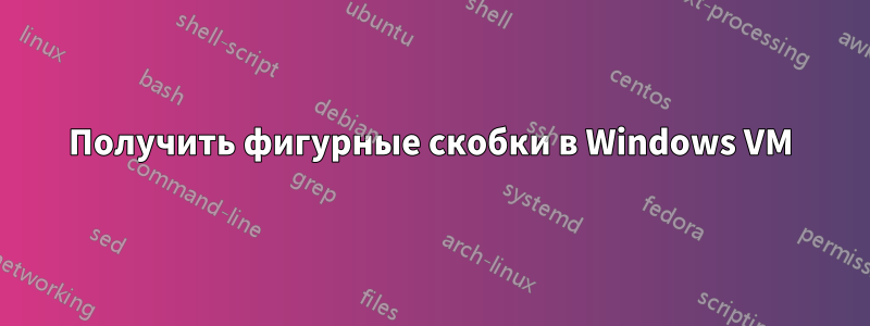 Получить фигурные скобки в Windows VM