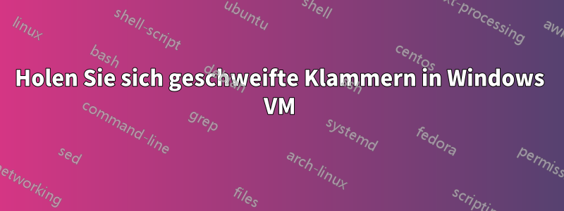 Holen Sie sich geschweifte Klammern in Windows VM