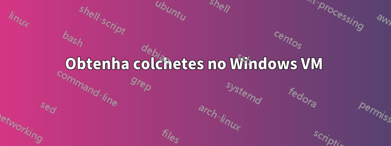 Obtenha colchetes no Windows VM