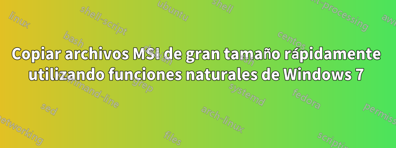 Copiar archivos MSI de gran tamaño rápidamente utilizando funciones naturales de Windows 7