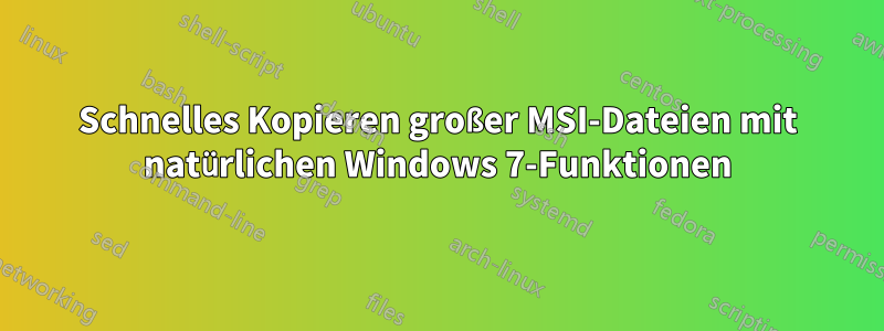 Schnelles Kopieren großer MSI-Dateien mit natürlichen Windows 7-Funktionen