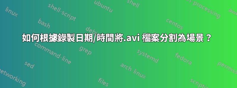 如何根據錄製日期/時間將.avi 檔案分割為場景？