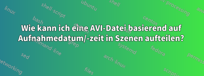 Wie kann ich eine AVI-Datei basierend auf Aufnahmedatum/-zeit in Szenen aufteilen?