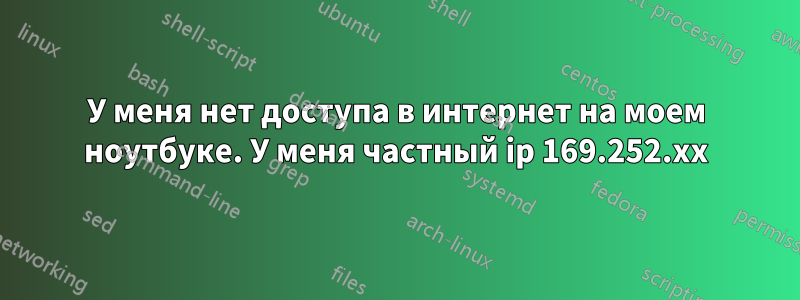 У меня нет доступа в интернет на моем ноутбуке. У меня частный ip 169.252.xx