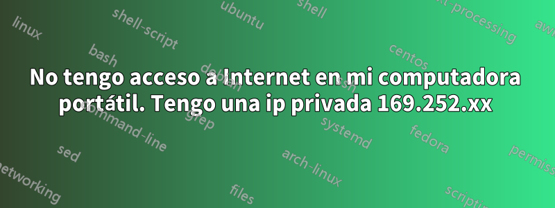 No tengo acceso a Internet en mi computadora portátil. Tengo una ip privada 169.252.xx