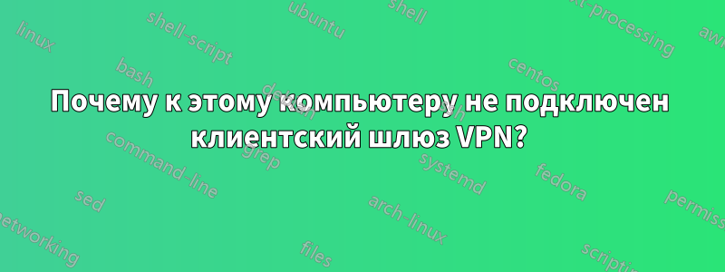 Почему к этому компьютеру не подключен клиентский шлюз VPN?