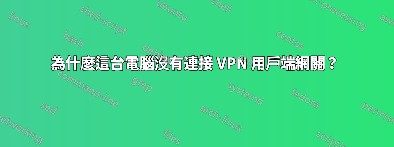 為什麼這台電腦沒有連接 VPN 用戶端網關？