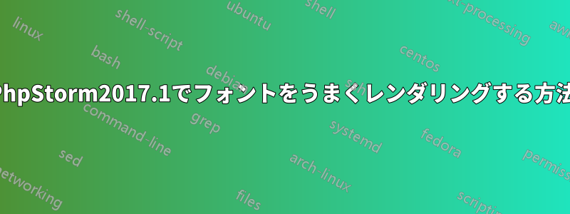 PhpStorm2017.1でフォントをうまくレンダリングする方法