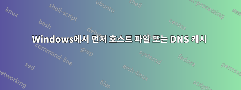 Windows에서 먼저 호스트 파일 또는 DNS 캐시