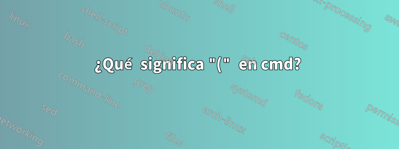 ¿Qué significa "(" en cmd?