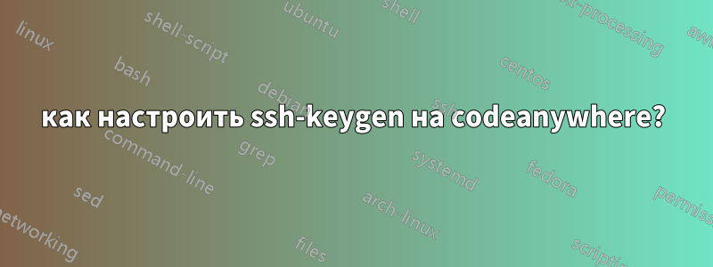 как настроить ssh-keygen на codeanywhere?