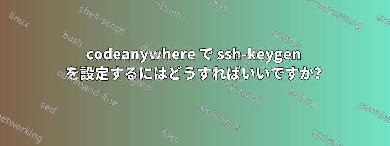 codeanywhere で ssh-keygen を設定するにはどうすればいいですか?