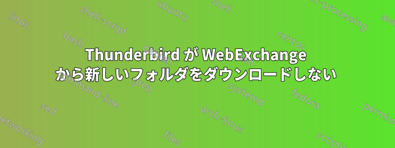 Thunderbird が WebExchange から新しいフォルダをダウンロードしない