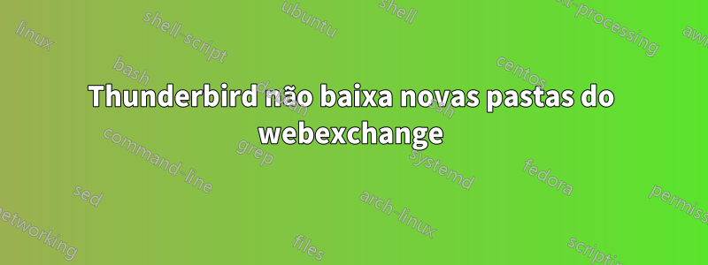 Thunderbird não baixa novas pastas do webexchange