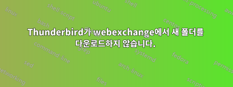 Thunderbird가 webexchange에서 새 폴더를 다운로드하지 않습니다.