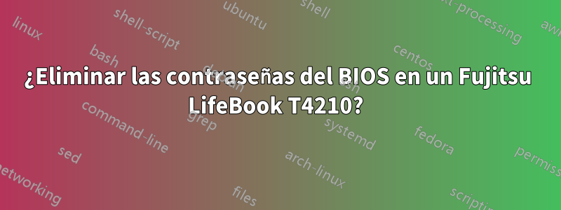 ¿Eliminar las contraseñas del BIOS en un Fujitsu LifeBook T4210? 