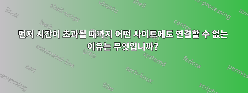 먼저 시간이 초과될 때까지 어떤 사이트에도 연결할 수 없는 이유는 무엇입니까?