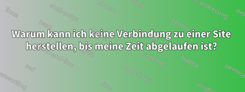 Warum kann ich keine Verbindung zu einer Site herstellen, bis meine Zeit abgelaufen ist?