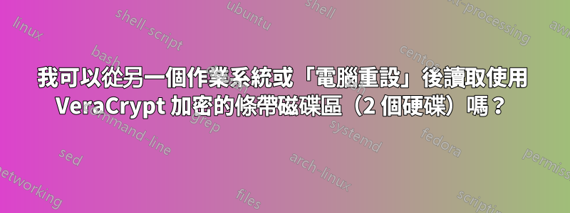 我可以從另一個作業系統或「電腦重設」後讀取使用 VeraCrypt 加密的條帶磁碟區（2 個硬碟）嗎？