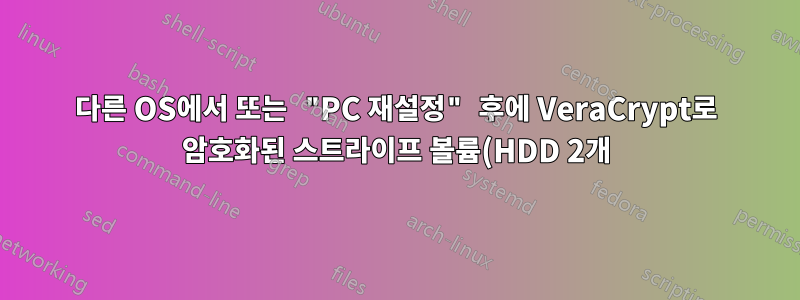 다른 OS에서 또는 "PC 재설정" 후에 VeraCrypt로 암호화된 스트라이프 볼륨(HDD 2개)을 읽을 수 있나요?