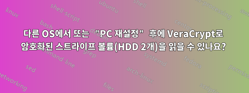 다른 OS에서 또는 "PC 재설정" 후에 VeraCrypt로 암호화된 스트라이프 볼륨(HDD 2개)을 읽을 수 있나요?