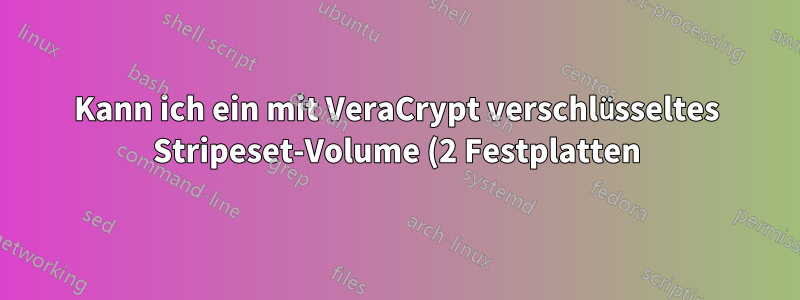 Kann ich ein mit VeraCrypt verschlüsseltes Stripeset-Volume (2 Festplatten) von einem anderen Betriebssystem oder nach einem „PC-Reset“ lesen?